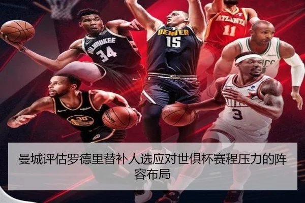 曼城评估罗德里替补人选应对世俱杯赛程压力的阵容布局