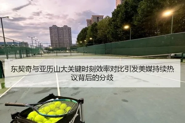东契奇与亚历山大关键时刻效率对比引发美媒持续热议背后的分歧