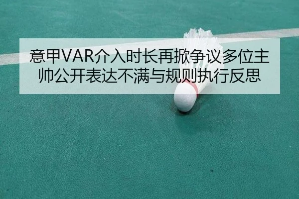 意甲VAR介入时长再掀争议多位主帅公开表达不满与规则执行反思